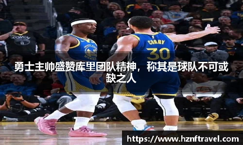 勇士主帅盛赞库里团队精神，称其是球队不可或缺之人