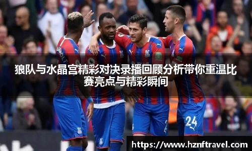狼队与水晶宫精彩对决录播回顾分析带你重温比赛亮点与精彩瞬间