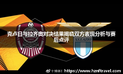克卢日与拉齐奥对决结果揭晓双方表现分析与赛后点评