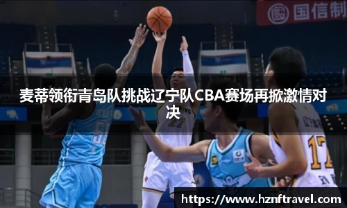 麦蒂领衔青岛队挑战辽宁队CBA赛场再掀激情对决