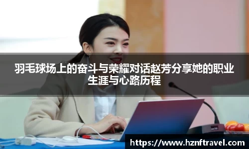 羽毛球场上的奋斗与荣耀对话赵芳分享她的职业生涯与心路历程