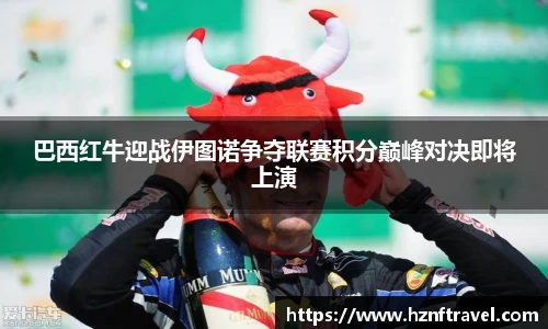 巴西红牛迎战伊图诺争夺联赛积分巅峰对决即将上演