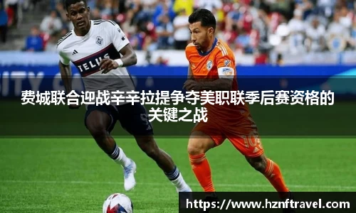 费城联合迎战辛辛拉提争夺美职联季后赛资格的关键之战