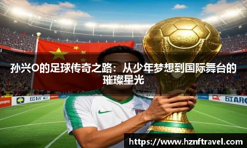 孙兴O的足球传奇之路：从少年梦想到国际舞台的璀璨星光